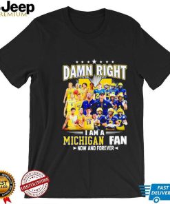 Damn right I am a Michigan men’s football and basketball fan now and forever shirt