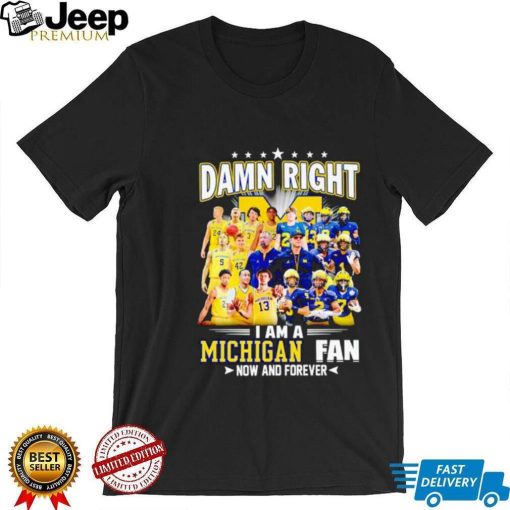 Damn right I am a Michigan men’s football and basketball fan now and forever shirt