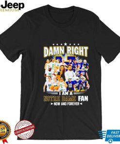 Damn right I am a Notre Dame men’s and women’s football basketball fan now and forever shirt