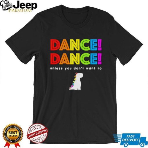 Dance dance unless you don’t want to shirt