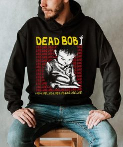 Dead Bob life like art shirt