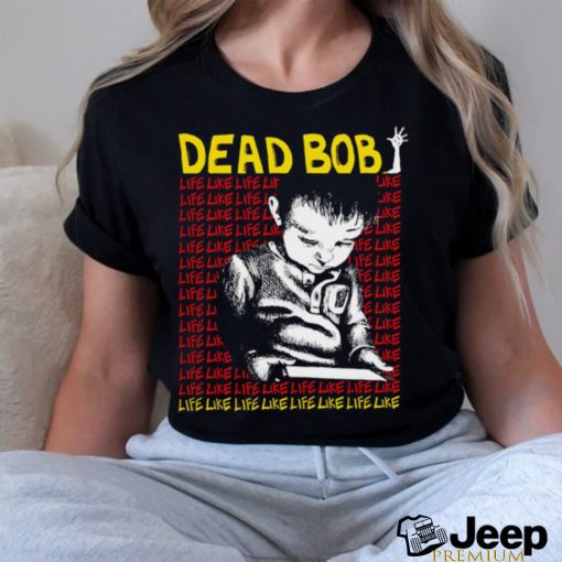 Dead Bob life like art shirt