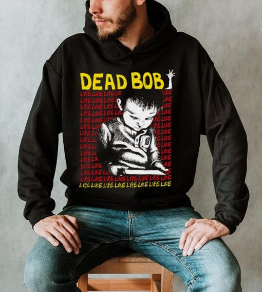 Dead Bob life like art shirt