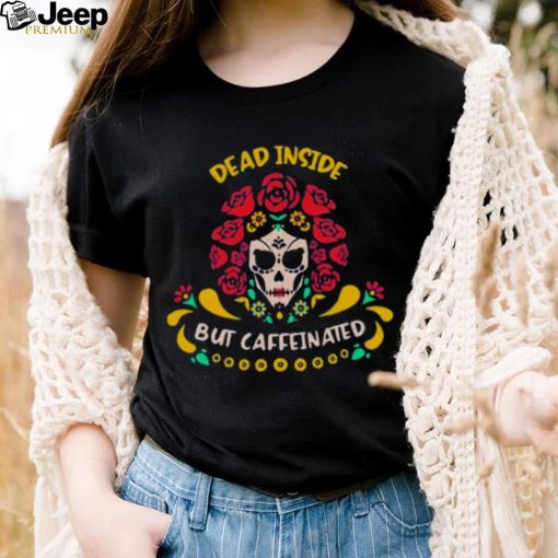 Dead Inside But Caffeinated Coffee Lover Coffee Shirt