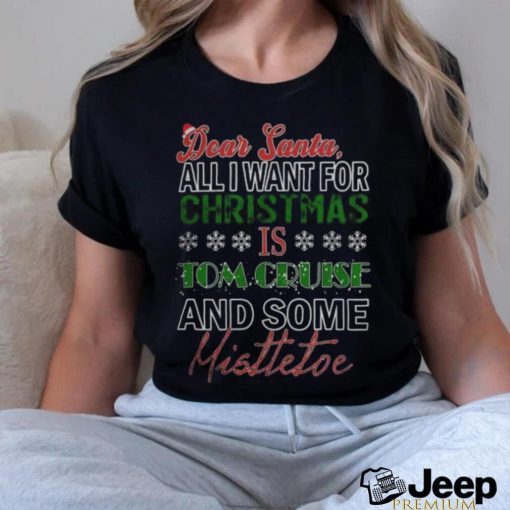 Dear Santa All I want for christmas is Tom Cruise and Some mistletoe 2023 T shirt