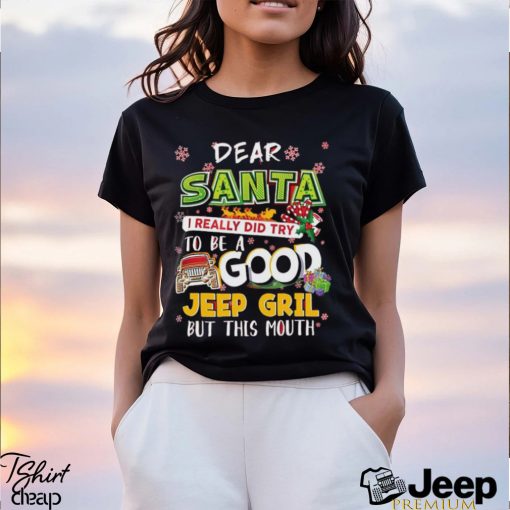 Dear Santa I Really Did Try Good Jeep Girl But This Mouth Christmas Shirt