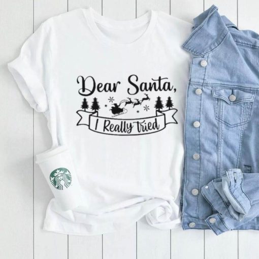 Dear Santa I Really Tried Christmas Shirt