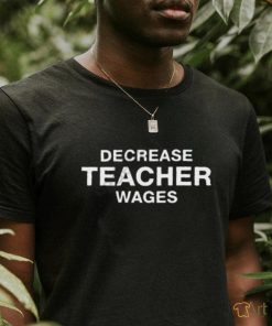 Decrease Teacher Wages Shirt