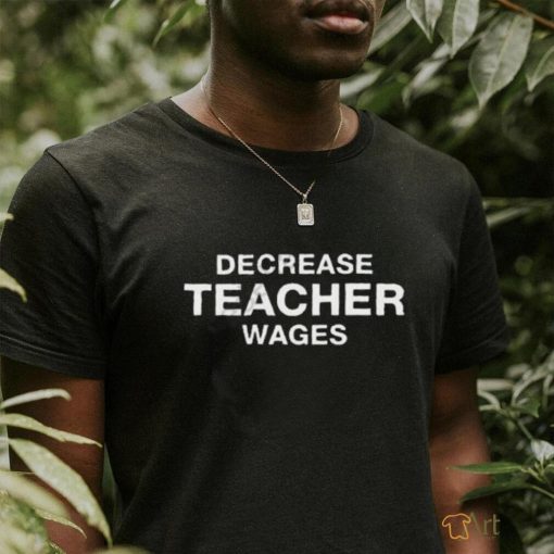 Decrease Teacher Wages Shirt