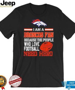 Denver Broncos fan because the people who love Football need hero Shirt