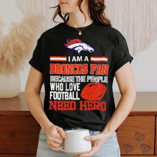 Denver Broncos fan because the people who love Football need hero T shirt