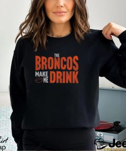 Denver Football Fan Broncos Make Me Drink Funny Fan Tshirt