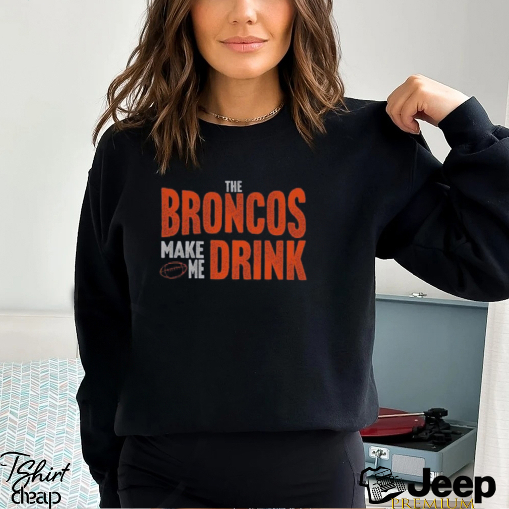 Denver Football Fan Broncos Make Me Drink Funny Fan Tshirt