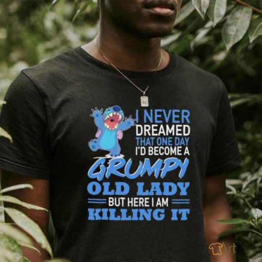 Design Baby Stitch I never dreamed that one day I’d become a grumpy old lady but here I am killing it shirt