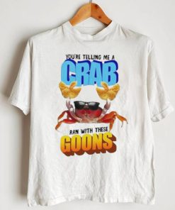 Design You’re telling me a crab ran with these goons shirt