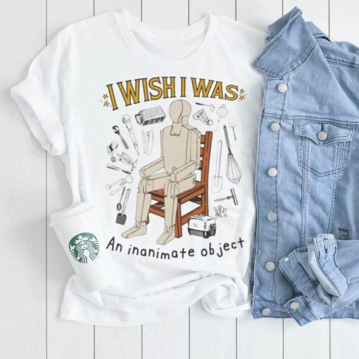 Design i wish I was an inanimate object shirt