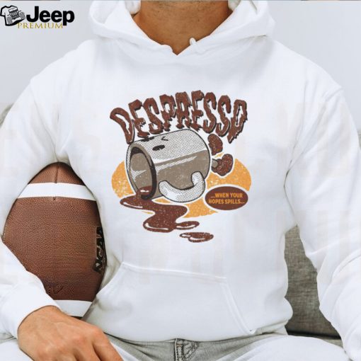 Despresso when your hopes spills shirt