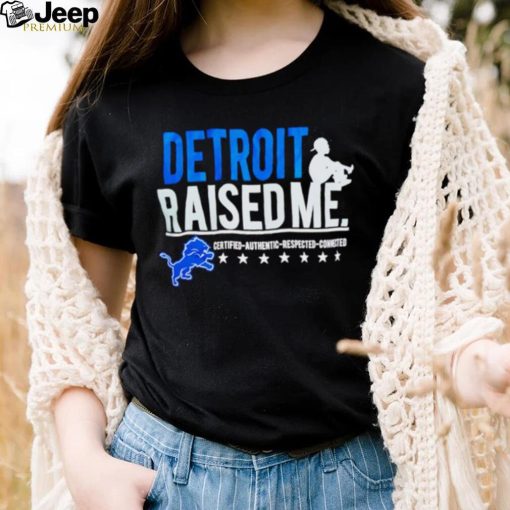 Detroit Lions Raised Me Three Thirteen Raised Me Certified Authentic Respected Connected Shirt