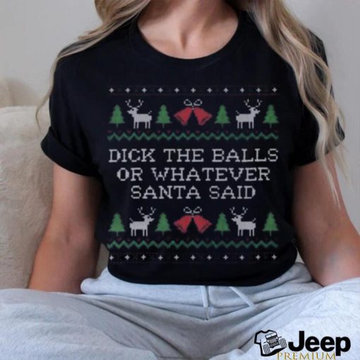 Dick the balls or whatever Santa Said Ugly christmas shirt