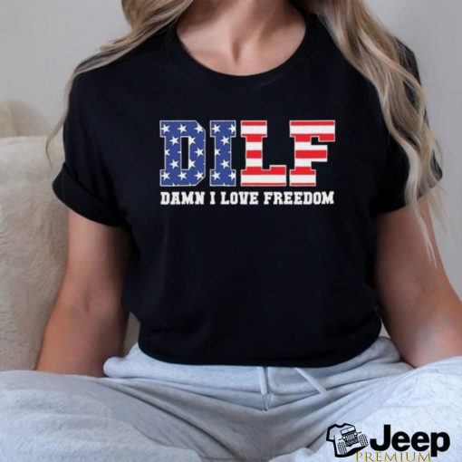 Dilf Damn I Love Freedom Funny Patriotic 4th Of July Shirt