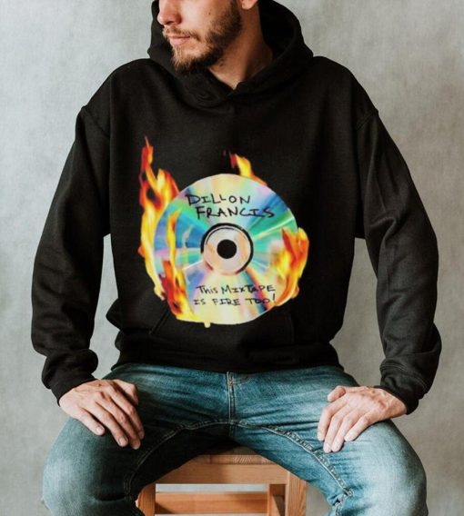 Dillon francis this mixtape is fire too shirt