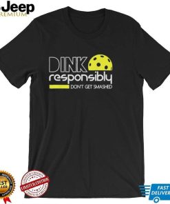 Dink Responsibly Dont get Smashed Shirt shirt