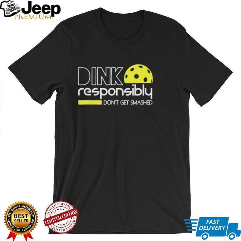 Dink Responsibly Dont get Smashed Shirt shirt
