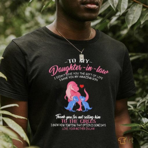 Dinosaur to my daughter in law i didn’t’ give you the gift of life i gave you my amazing son shirt