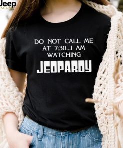 Do Not Call Me At 7 30 I Am Watching Jeopardy Shirt