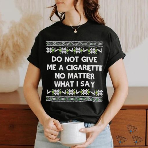 Do Not Give Me A Cigarette Ugly Christmas shirt