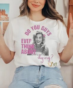 Do u guys ever think about dying barbie movie margot robbie shirt