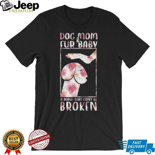 Dog And Mom Fur Baby A Bond That Can’T Be Broken 2023 shirt