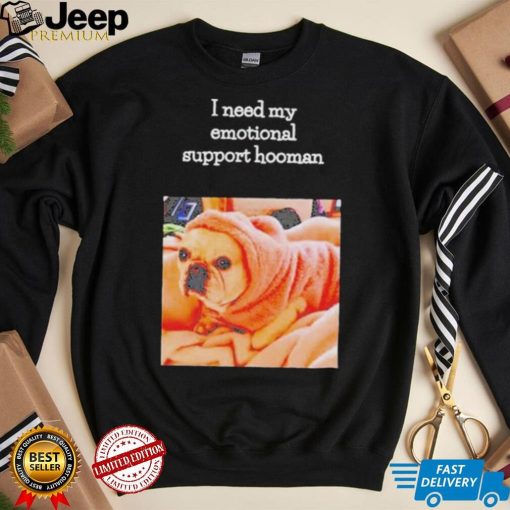 Dog I need my emotional support hooman shirt