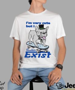 Dog I’m very cute but I shouldn’t exist funny shirt