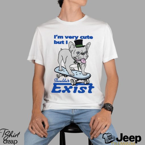 Dog I’m very cute but I shouldn’t exist funny shirt