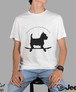 Dog Skate be the person your dog thinks you are shirt