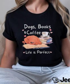 Dogs Books Coffee Life Is Perfect Shirt