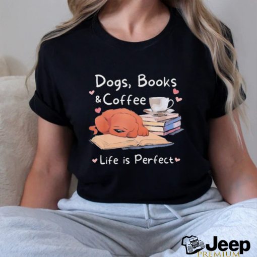 Dogs Books Coffee Life Is Perfect Shirt