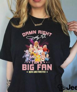 Dolly Parton Damn Right I Am A Big Fan Now And Forever Signatures Shirt