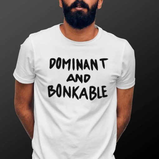 Dominant And Bonkable shirt