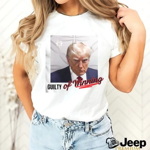 Donald Trump Mugshot Guilty Of Winning Shirt