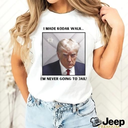 Donald Trump Mugshot I Made Kodak Walk I’m never Going to Jail Shirt