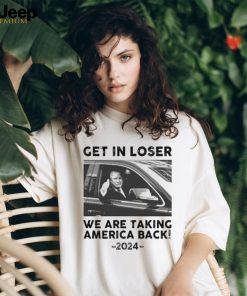 Donald Trump get in loser we are taking america back 2024 shirt