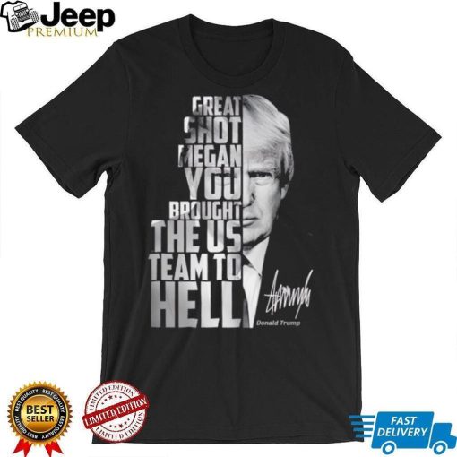 Donald Trump great shot Megan you brought the us team to hell shirt