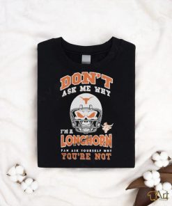 Don’t Ask Me Why I’m A Texas Longhorn Fan Ask Yourself Why You’re Not Shirt