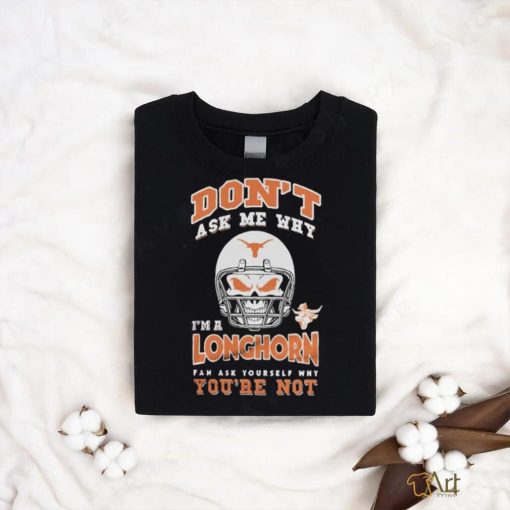 Don’t Ask Me Why I’m A Texas Longhorn Fan Ask Yourself Why You’re Not Shirt