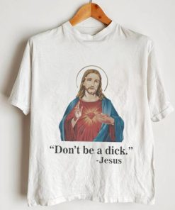 Don’t Be A Dick Jesus Christ T Shirt