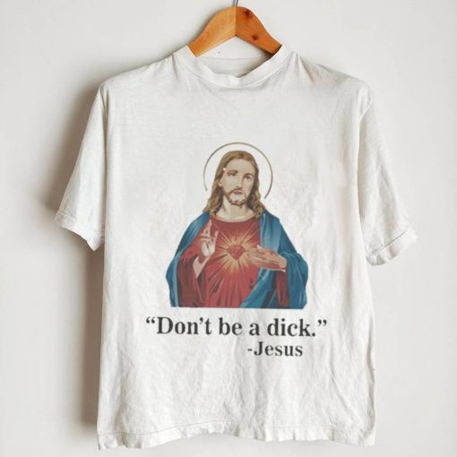 Don’t Be A Dick Jesus Christ T Shirt