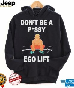 Don’t Be A Pussy Ego Lift shirt