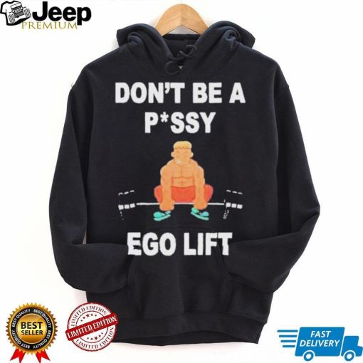 Don’t Be A Pussy Ego Lift shirt